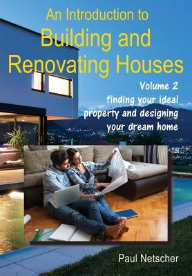 An Introduction to Building and Renovating Houses: Volume 2 Finding Your Ideal Property and Designing Your Dream Home by Netscher, Paul