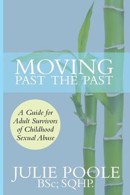 Moving Past the Past: A Guide for Adult Survivors of Childhood Sexual Abuse by Poole, Julie