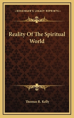 Reality of the Spiritual World by Kelly, Thomas R.