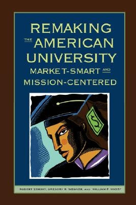 Remaking the American University: Market-Smart and Mission-Centered by Zemsky, Robert