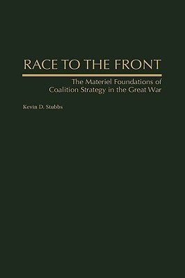 Race to the Front: The Materiel Foundations of Coalition Strategy in the Great War by Stubbs, Kevin D.