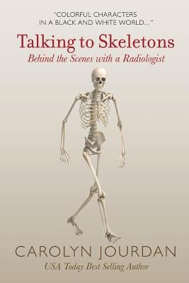 Talking to Skeletons: Behind the Scenes with a Radiologist by Jourdan, Carolyn