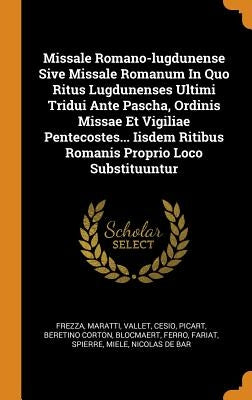 Missale Romano-lugdunense Sive Missale Romanum In Quo Ritus Lugdunenses Ultimi Tridui Ante Pascha, Ordinis Missae Et Vigiliae Pentecostes... Iisdem Ri by Frezza