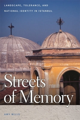 Streets of Memory: Landscape, Tolerance, and National Identity in Istanbul by Mills, Amy