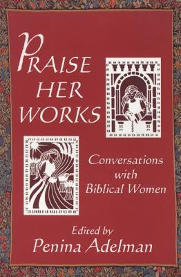 Praise Her Works: Conversations with Biblical Women by Adelman, Penina