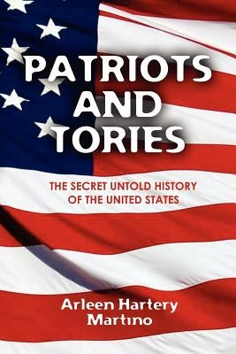 Patriots and Tories: The Secret Untold History of the United States by Martino, Arleen Hartery