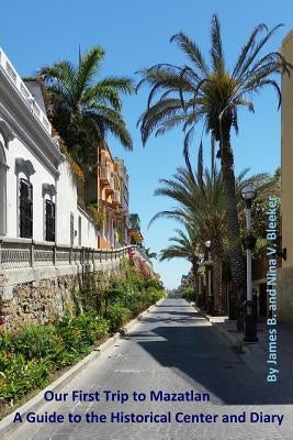 Our First Trip to Mazatlan: A Guide to the Historical Center and Diary by Bleeker, Nina