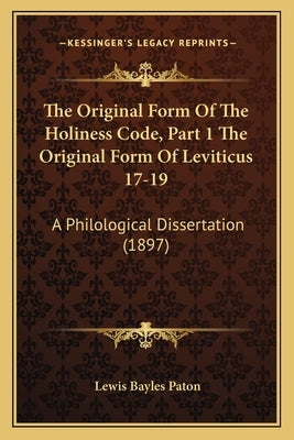 The Original Form of the Holiness Code, Part 1 the Original Form of Leviticus 17-19: A Philological Dissertation (1897) by Paton, Lewis Bayles