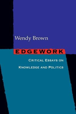 Edgework: Critical Essays on Knowledge and Politics by Brown, Wendy