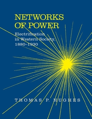 Networks of Power: Electrification in Western Society, 1880-1930 by Hughes, Thomas Parker