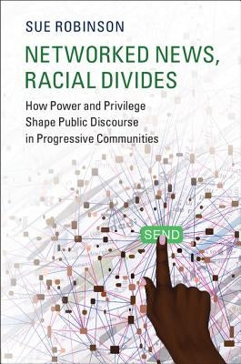 Networked News, Racial Divides: How Power and Privilege Shape Public Discourse in Progressive Communities by Robinson, Sue