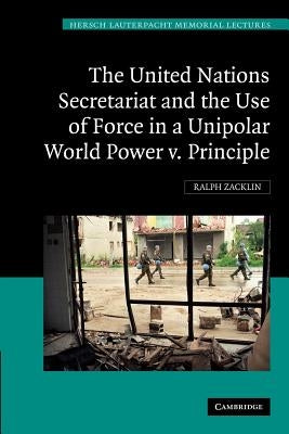 The United Nations Secretariat and the Use of Force in a Unipolar World: Power V. Principle by Zacklin, Ralph
