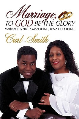 Marriage, To God Be The Glory: Marriage is Not a Man Thing, It's a God Thing! by Smith, Carl