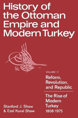 History of the Ottoman Empire and Modern Turkey: Volume 2, Reform, Revolution, and Republic: The Rise of Modern Turkey 1808 1975 by Shaw, Stanford J.