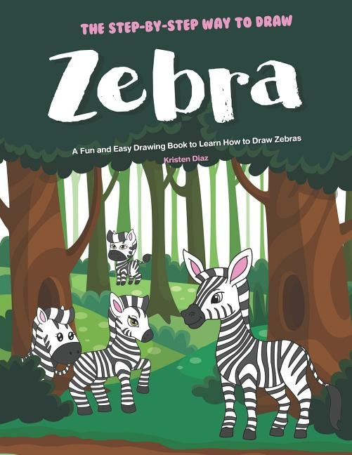 The Step-by-Step Way to Draw Zebra: A Fun and Easy Drawing Book to Learn How to Draw Zebras by Diaz, Kristen