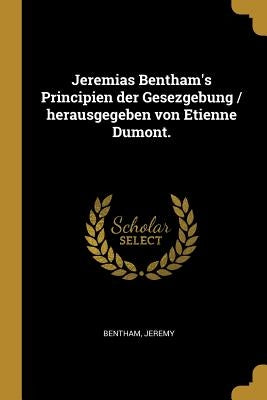 Jeremias Bentham's Principien der Gesezgebung / herausgegeben von Etienne Dumont. by Bentham, Jeremy
