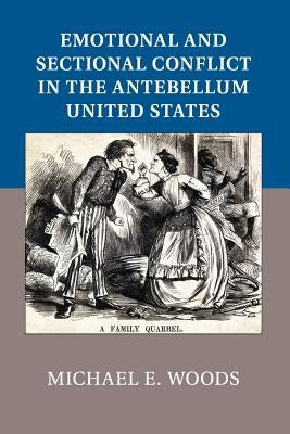 Emotional and Sectional Conflict in the Antebellum United States by Woods, Michael E.