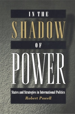 In the Shadow of Power: States and Strategies in International Politics by Powell, Robert