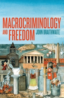Macrocriminology and Freedom by Braithwaite, John