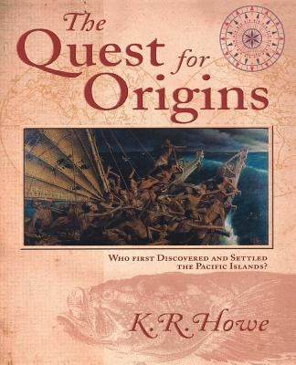 The Quest for Origins: Who First Discovered and Settled the Pacific Islands? by Howe, K. R.