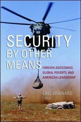 Security by Other Means: Foreign Assistance, Global Poverty, and American Leadership by Brainard, Lael