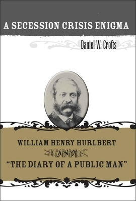A Secession Crisis Enigma: William Henry Hurlbert and the Diary of a Public Man by Crofts, Daniel W.