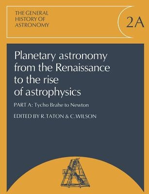 Planetary Astronomy from the Renaissance to the Rise of Astrophysics, Part A, Tycho Brahe to Newton by Taton, R.
