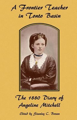A Frontier Teacher in Tonto Basin: The 1880 Diary of Angeline Mitchell by Brown, Stanley C.