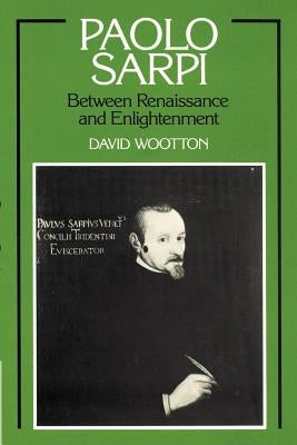 Paolo Sarpi: Between Renaissance and Enlightenment by Wootton, David