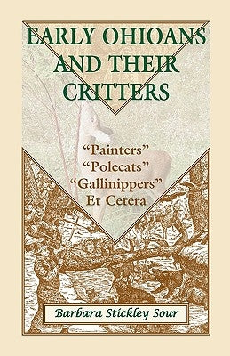 Early Ohioans and Their Critters: Painters, "Polecats," "Gallinippers," Et Cetera by Sour, Barbara Stickley