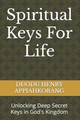 Spiritual Keys For Life: Unlocking the Secret Keys in God's Kingdom by Duodu, Henry Appiahkorang
