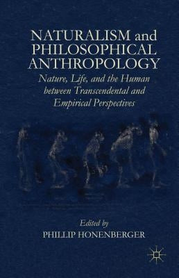 Naturalism and Philosophical Anthropology: Nature, Life, and the Human Between Transcendental and Empirical Perspectives by Honenberger, Phillip