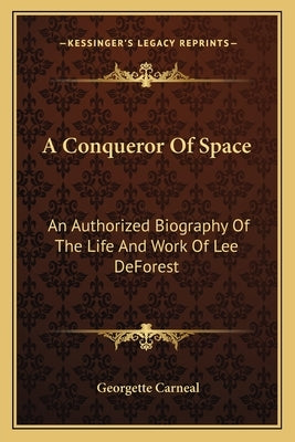 A Conqueror of Space: An Authorized Biography of the Life and Work of Lee DeForest by Carneal, Georgette