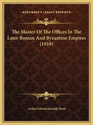 The Master Of The Offices In The Later Roman And Byzantine Empires (1919) by Boak, Arthur Edward Romilly