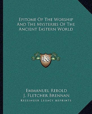 Epitome of the Worship and the Mysteries of the Ancient Eastern World by Rebold, Emmanuel