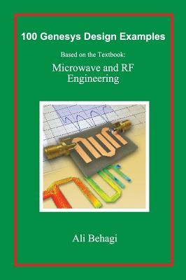 100 Genesys Design Examples: Based on the Textbook: Microwave and RF Engineering by Behagi, Ali A.