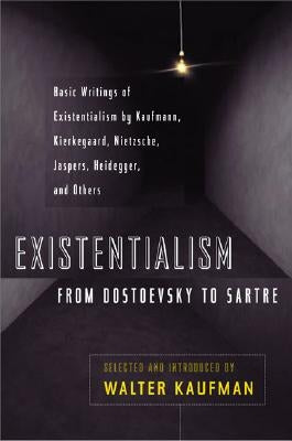 Existentialism from Dostoevsky to Sartre: Basic Writings of Existentialism by Kaufmann, Kierkegaard, Nietzsche, Jaspers, Heidegger, and Others by Kaufmann, Walter