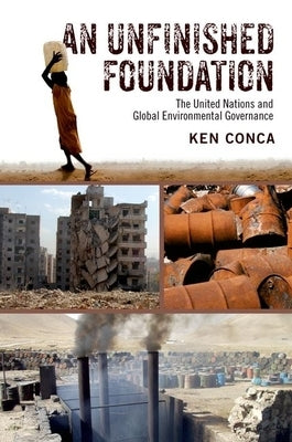 An Unfinished Foundation: The United Nations and Global Environmental Governance by Conca, Ken