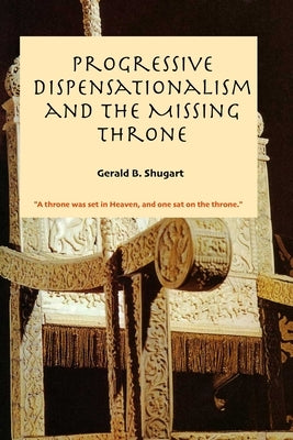 Progressive Dispensationalism and the Missing Throne by Shugart, Gerald