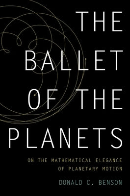 The Ballet of the Planets: A Mathematician's Musings on the Elegance of Planetary Motion by Benson, Donald