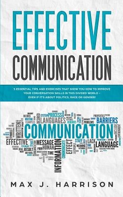 Effective Communication: 5 Essential Tips and Exercises to Improve How You Communicate in This Divided World, Even If It Is About Politics, Rac by Harrison, Max J.