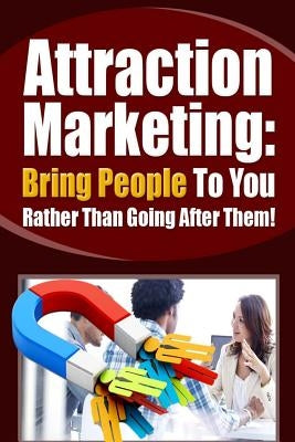 Attraction Marketing: Bring People to You Rather Than Going After Them by Taylor, A. R.
