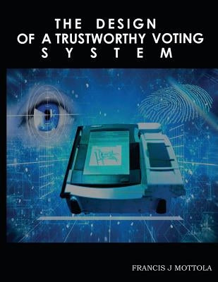 The Design of a Trustworthy Voting System by Mottola, Francis