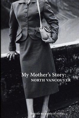 My Mother's Story: North Vancouver by Norry, Marilyn