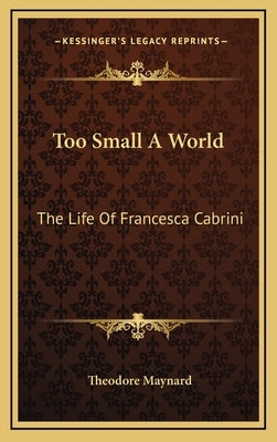 Too Small a World: The Life of Francesca Cabrini by Maynard, Theodore