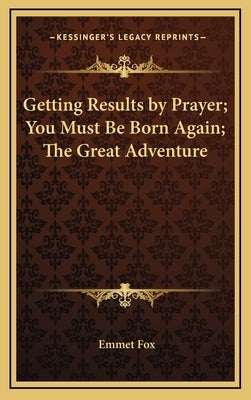 Getting Results by Prayer; You Must Be Born Again; The Great Adventure by Fox, Emmet