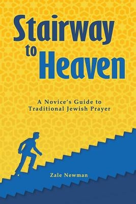 Stairway to Heaven: A Novice's Guide to Traditional Jewish Prayer by Newman, Zale