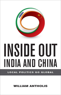 Inside Out India and China: Local Politics Go Global by Antholis, William