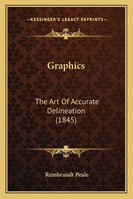 Graphics: The Art Of Accurate Delineation (1845) by Peale, Rembrandt