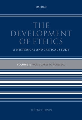 The Development of Ethics: A Historical and Critical Study Volume II: From Suarez to Rousseau by Irwin, Terence